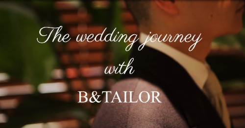 The wedding journey with B&amp;TAILOR